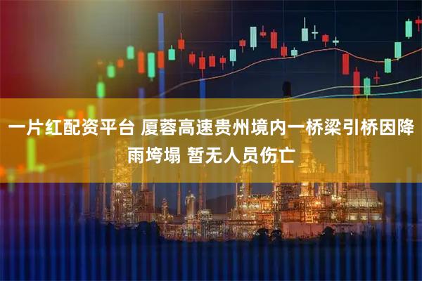 一片红配资平台 厦蓉高速贵州境内一桥梁引桥因降雨垮塌 暂无人员伤亡