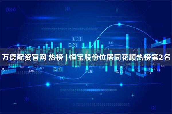 万德配资官网 热榜 | 恒宝股份位居同花顺热榜第2名