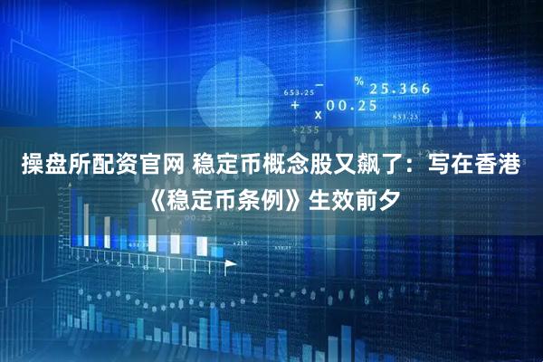 操盘所配资官网 稳定币概念股又飙了：写在香港《稳定币条例》生效前夕