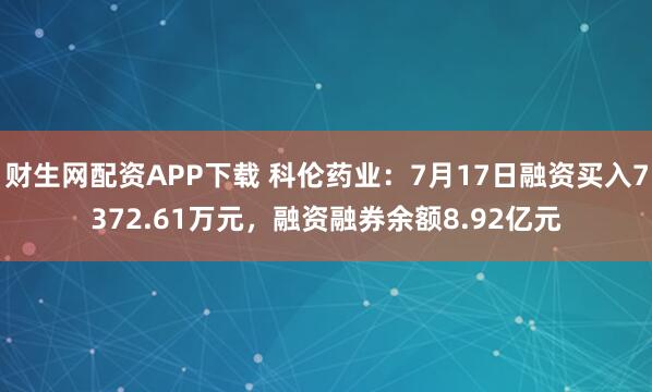 财生网配资APP下载 科伦药业：7月17日融资买入7372.61万元，融资融券余额8.92亿元