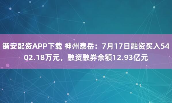 锴安配资APP下载 神州泰岳：7月17日融资买入5402.18万元，融资融券余额12.93亿元