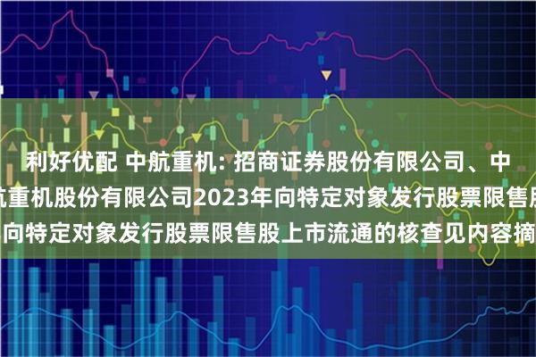 利好优配 中航重机: 招商证券股份有限公司、中航证券有限公司关于中航重机股份有限公司2023年向特定对象发行股票限售股上市流通的核查见内容摘要