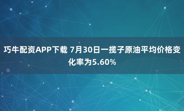 巧牛配资APP下载 7月30日一揽子原油平均价格变化率为5.60%