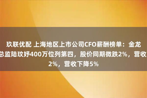 玖联优配 上海地区上市公司CFO薪酬榜单：金龙鱼财务总监陆玟妤400万位列第四，股价同期微跌2%，营收下降5%