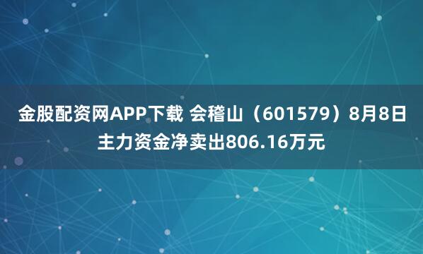 金股配资网APP下载 会稽山（601579）8月8日主力资金净卖出806.16万元