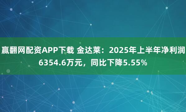 赢翻网配资APP下载 金达莱：2025年上半年净利润6354.6万元，同比下降5.55%