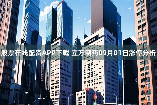 股票在线配资APP下载 立方制药09月01日涨停分析