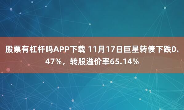 股票有杠杆吗APP下载 11月17日巨星转债下跌0.47%,转股溢价率65.14%